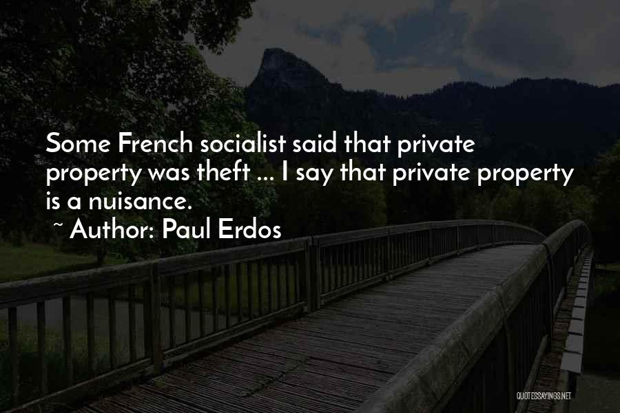 Paul Erdos Quotes: Some French Socialist Said That Private Property Was Theft ... I Say That Private Property Is A Nuisance.