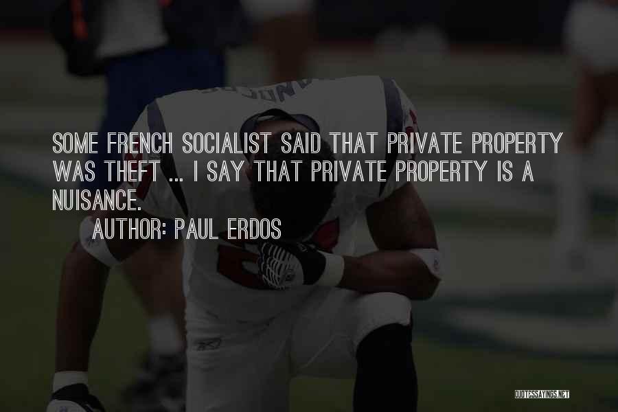 Paul Erdos Quotes: Some French Socialist Said That Private Property Was Theft ... I Say That Private Property Is A Nuisance.