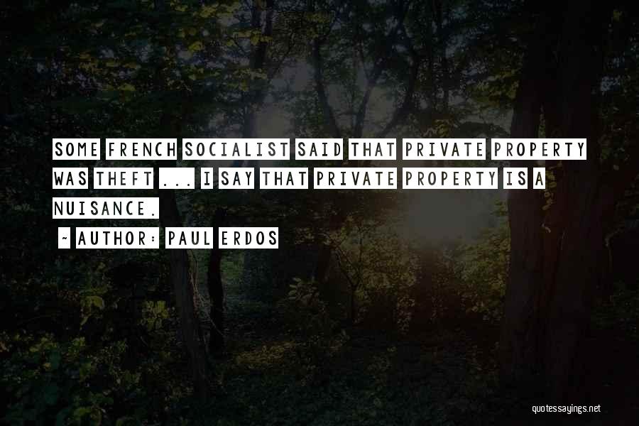 Paul Erdos Quotes: Some French Socialist Said That Private Property Was Theft ... I Say That Private Property Is A Nuisance.