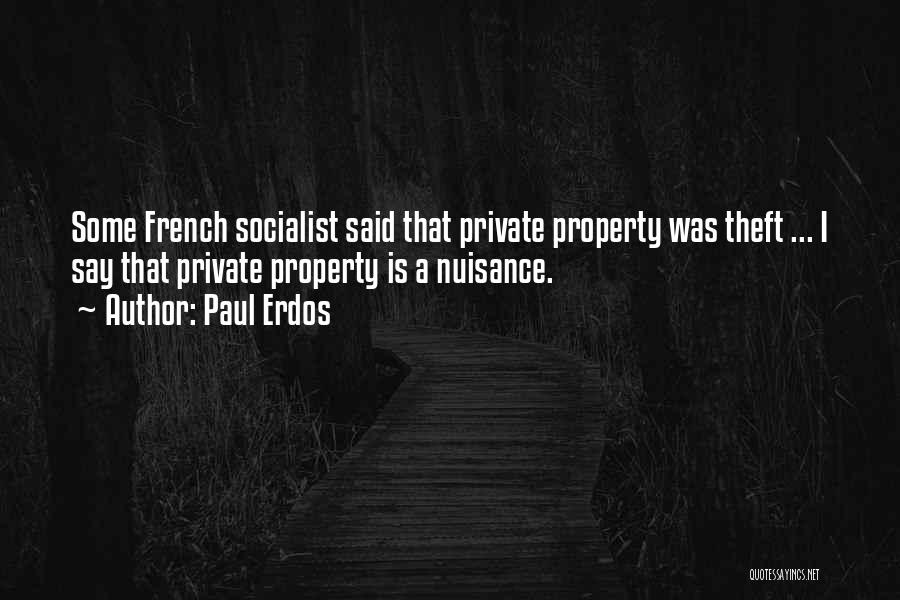 Paul Erdos Quotes: Some French Socialist Said That Private Property Was Theft ... I Say That Private Property Is A Nuisance.