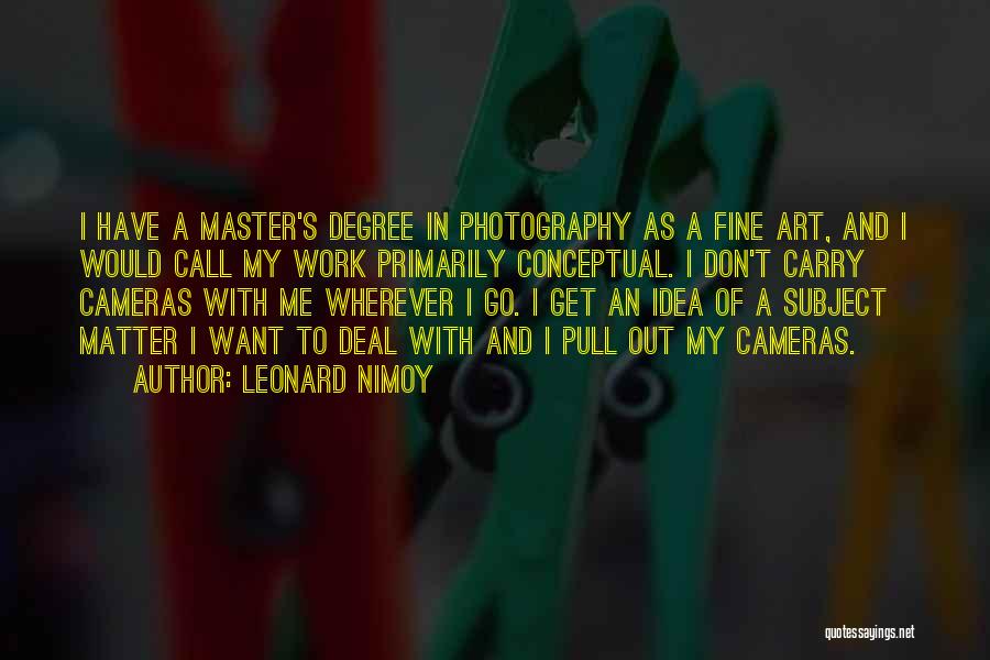 Leonard Nimoy Quotes: I Have A Master's Degree In Photography As A Fine Art, And I Would Call My Work Primarily Conceptual. I