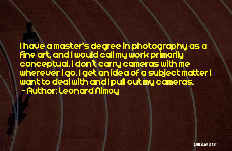 Leonard Nimoy Quotes: I Have A Master's Degree In Photography As A Fine Art, And I Would Call My Work Primarily Conceptual. I