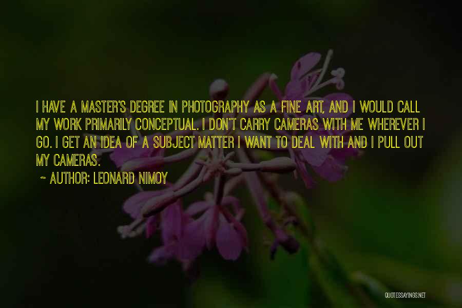 Leonard Nimoy Quotes: I Have A Master's Degree In Photography As A Fine Art, And I Would Call My Work Primarily Conceptual. I