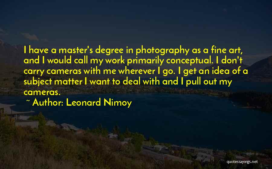 Leonard Nimoy Quotes: I Have A Master's Degree In Photography As A Fine Art, And I Would Call My Work Primarily Conceptual. I