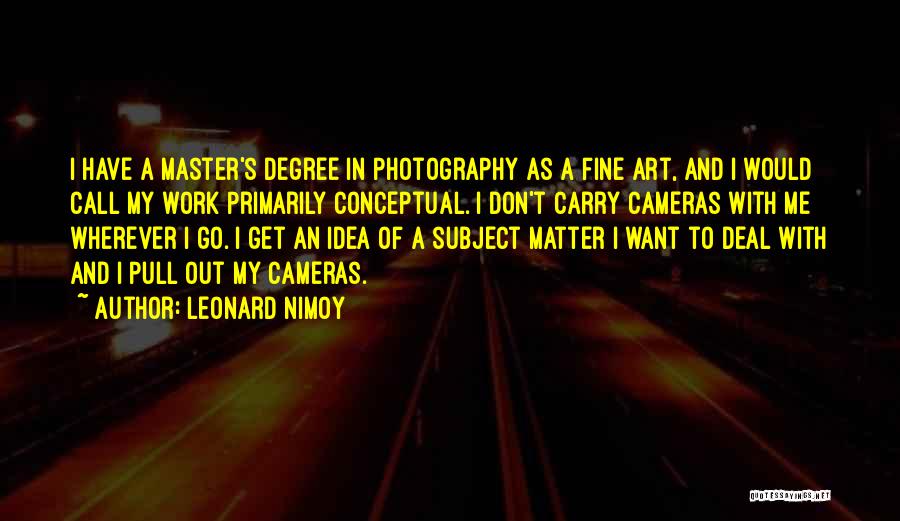 Leonard Nimoy Quotes: I Have A Master's Degree In Photography As A Fine Art, And I Would Call My Work Primarily Conceptual. I