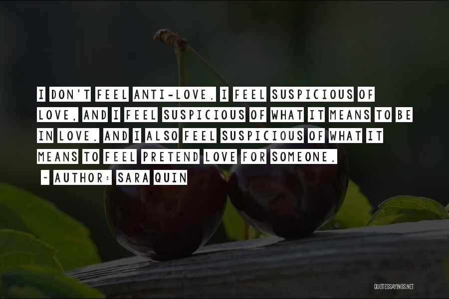 Sara Quin Quotes: I Don't Feel Anti-love. I Feel Suspicious Of Love, And I Feel Suspicious Of What It Means To Be In