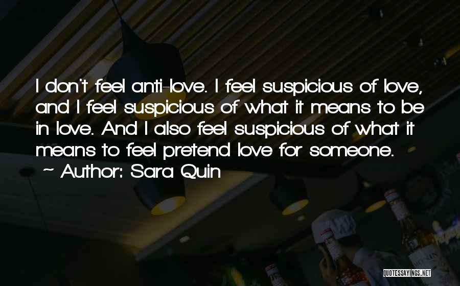 Sara Quin Quotes: I Don't Feel Anti-love. I Feel Suspicious Of Love, And I Feel Suspicious Of What It Means To Be In