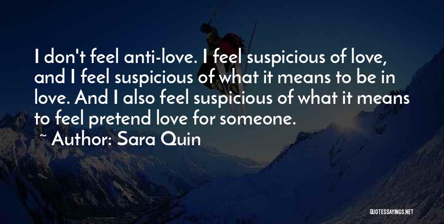 Sara Quin Quotes: I Don't Feel Anti-love. I Feel Suspicious Of Love, And I Feel Suspicious Of What It Means To Be In