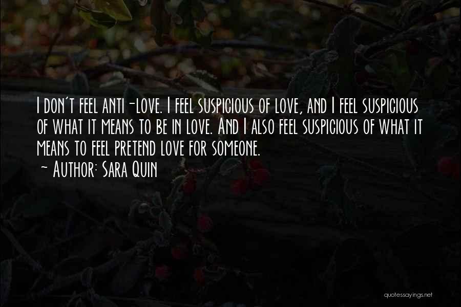 Sara Quin Quotes: I Don't Feel Anti-love. I Feel Suspicious Of Love, And I Feel Suspicious Of What It Means To Be In