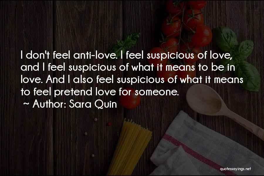 Sara Quin Quotes: I Don't Feel Anti-love. I Feel Suspicious Of Love, And I Feel Suspicious Of What It Means To Be In