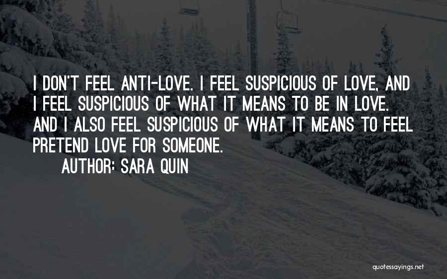 Sara Quin Quotes: I Don't Feel Anti-love. I Feel Suspicious Of Love, And I Feel Suspicious Of What It Means To Be In