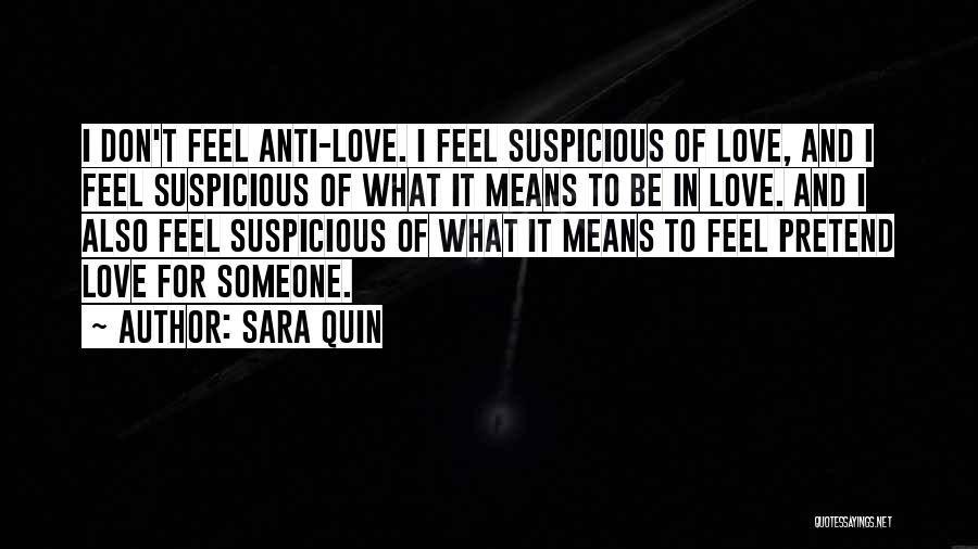 Sara Quin Quotes: I Don't Feel Anti-love. I Feel Suspicious Of Love, And I Feel Suspicious Of What It Means To Be In