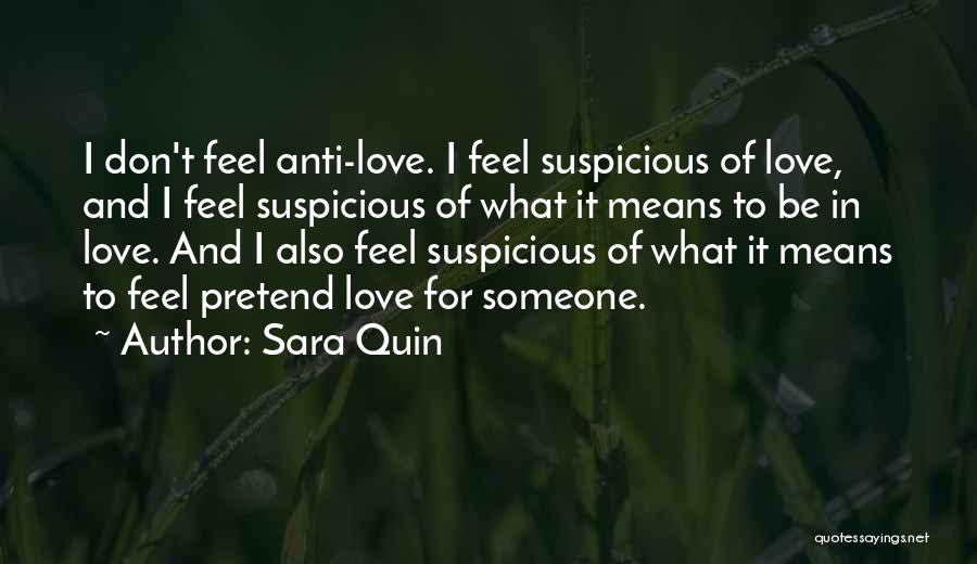 Sara Quin Quotes: I Don't Feel Anti-love. I Feel Suspicious Of Love, And I Feel Suspicious Of What It Means To Be In