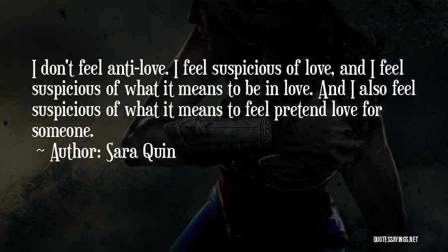 Sara Quin Quotes: I Don't Feel Anti-love. I Feel Suspicious Of Love, And I Feel Suspicious Of What It Means To Be In