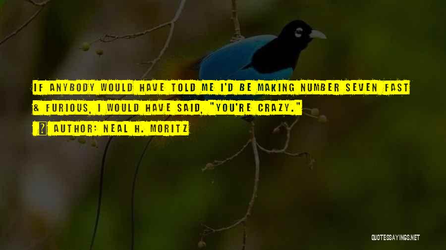 Neal H. Moritz Quotes: If Anybody Would Have Told Me I'd Be Making Number Seven Fast & Furious, I Would Have Said, You're Crazy.