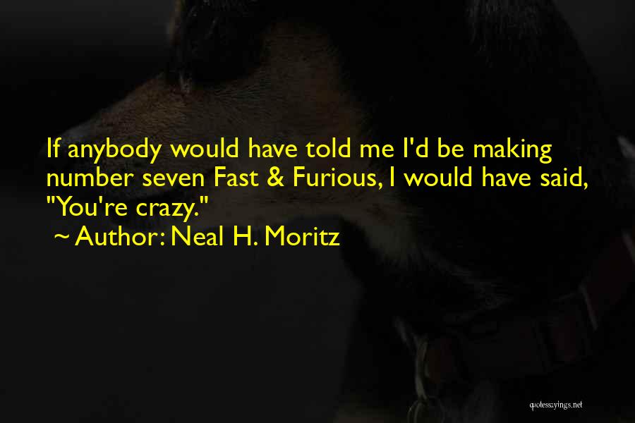 Neal H. Moritz Quotes: If Anybody Would Have Told Me I'd Be Making Number Seven Fast & Furious, I Would Have Said, You're Crazy.