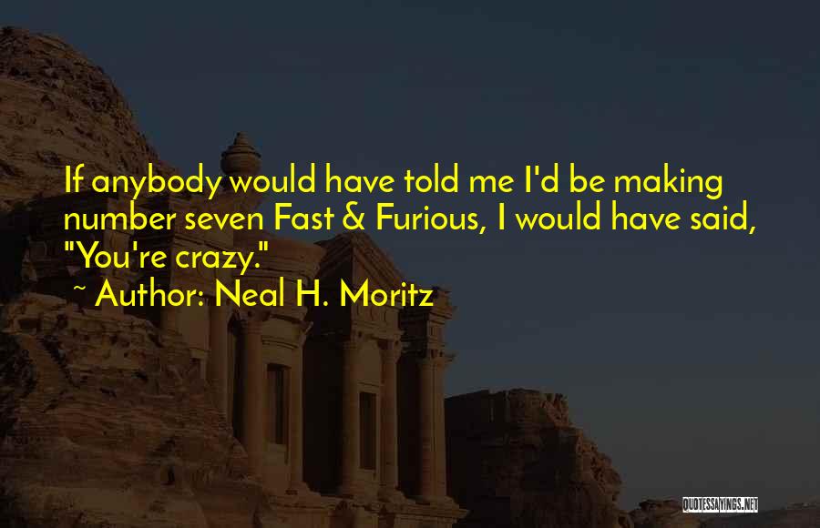 Neal H. Moritz Quotes: If Anybody Would Have Told Me I'd Be Making Number Seven Fast & Furious, I Would Have Said, You're Crazy.