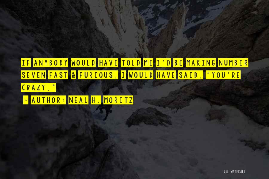 Neal H. Moritz Quotes: If Anybody Would Have Told Me I'd Be Making Number Seven Fast & Furious, I Would Have Said, You're Crazy.