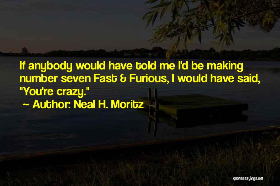 Neal H. Moritz Quotes: If Anybody Would Have Told Me I'd Be Making Number Seven Fast & Furious, I Would Have Said, You're Crazy.