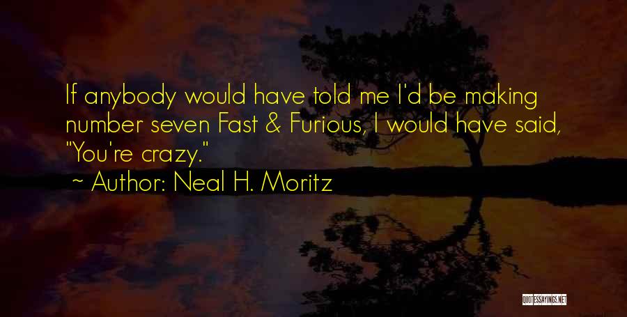 Neal H. Moritz Quotes: If Anybody Would Have Told Me I'd Be Making Number Seven Fast & Furious, I Would Have Said, You're Crazy.