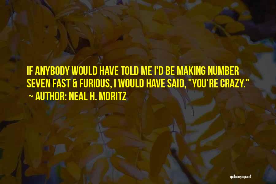 Neal H. Moritz Quotes: If Anybody Would Have Told Me I'd Be Making Number Seven Fast & Furious, I Would Have Said, You're Crazy.