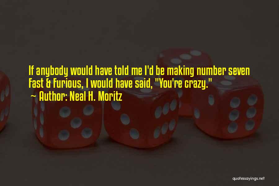 Neal H. Moritz Quotes: If Anybody Would Have Told Me I'd Be Making Number Seven Fast & Furious, I Would Have Said, You're Crazy.