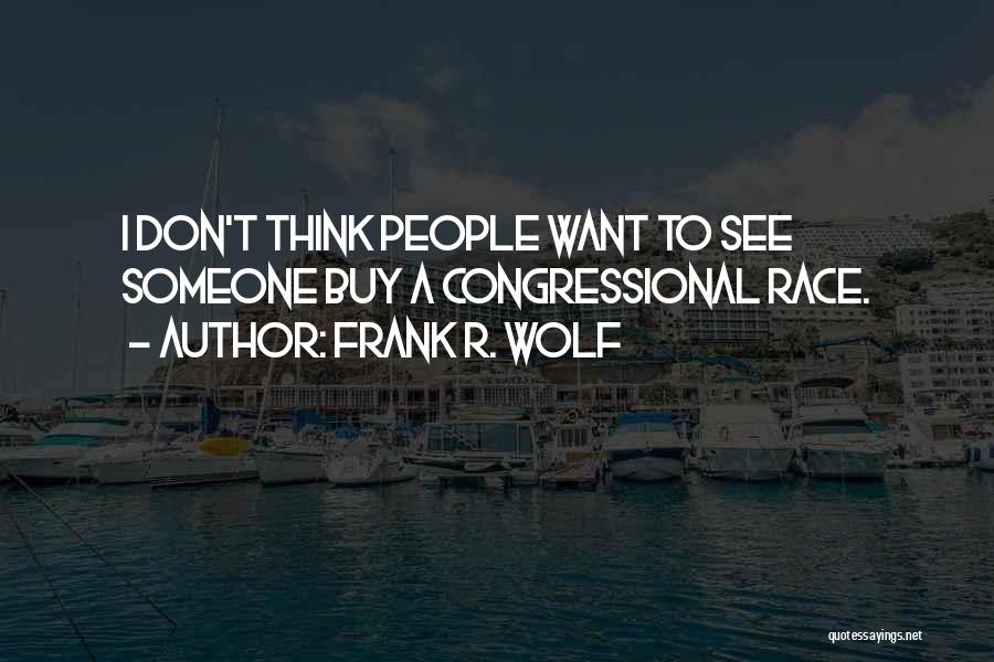 Frank R. Wolf Quotes: I Don't Think People Want To See Someone Buy A Congressional Race.