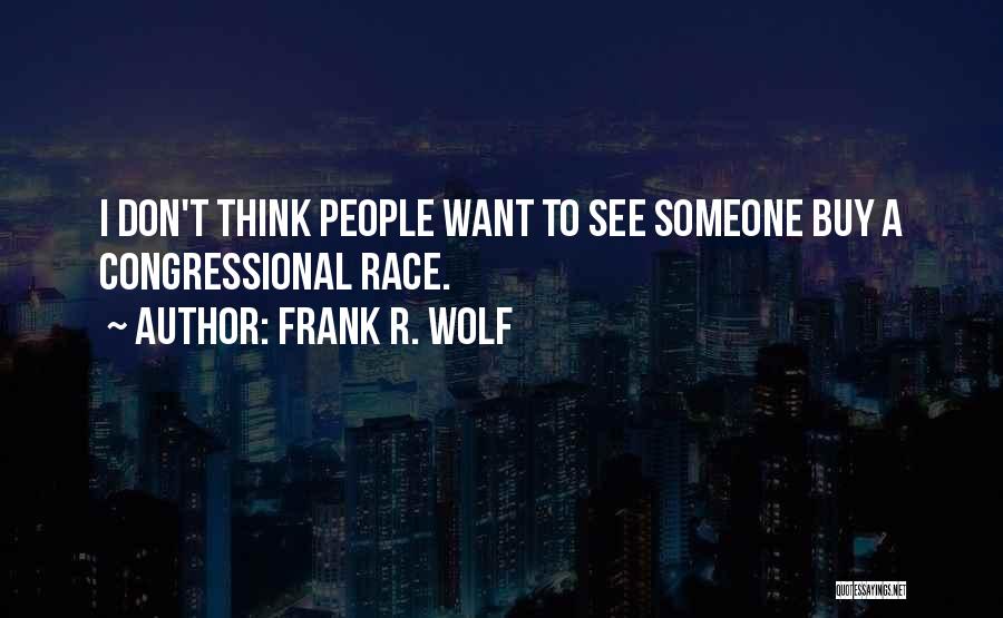 Frank R. Wolf Quotes: I Don't Think People Want To See Someone Buy A Congressional Race.