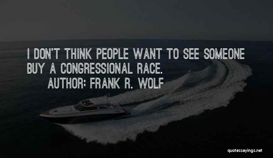 Frank R. Wolf Quotes: I Don't Think People Want To See Someone Buy A Congressional Race.