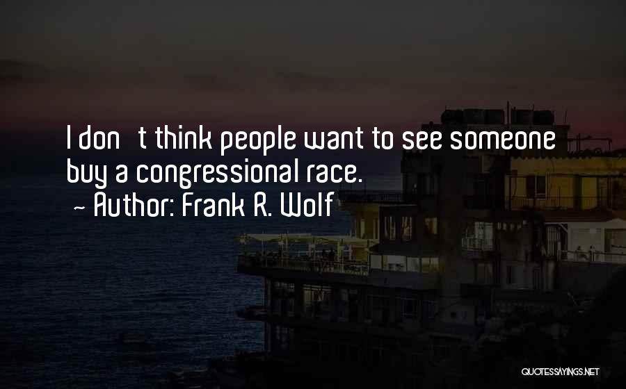 Frank R. Wolf Quotes: I Don't Think People Want To See Someone Buy A Congressional Race.