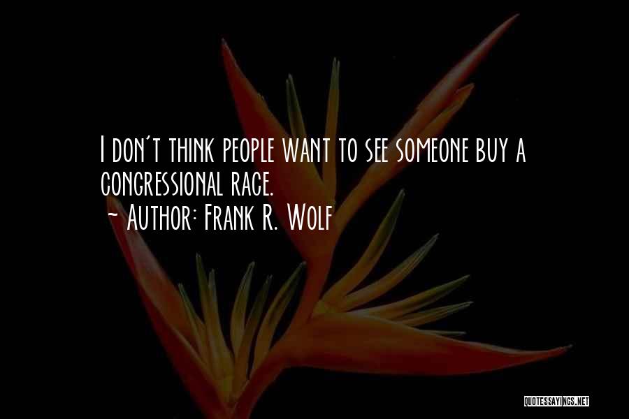 Frank R. Wolf Quotes: I Don't Think People Want To See Someone Buy A Congressional Race.