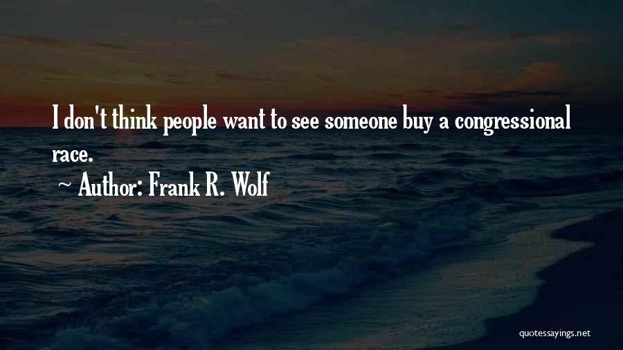 Frank R. Wolf Quotes: I Don't Think People Want To See Someone Buy A Congressional Race.