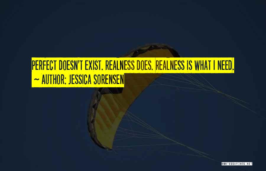 Jessica Sorensen Quotes: Perfect Doesn't Exist. Realness Does. Realness Is What I Need.