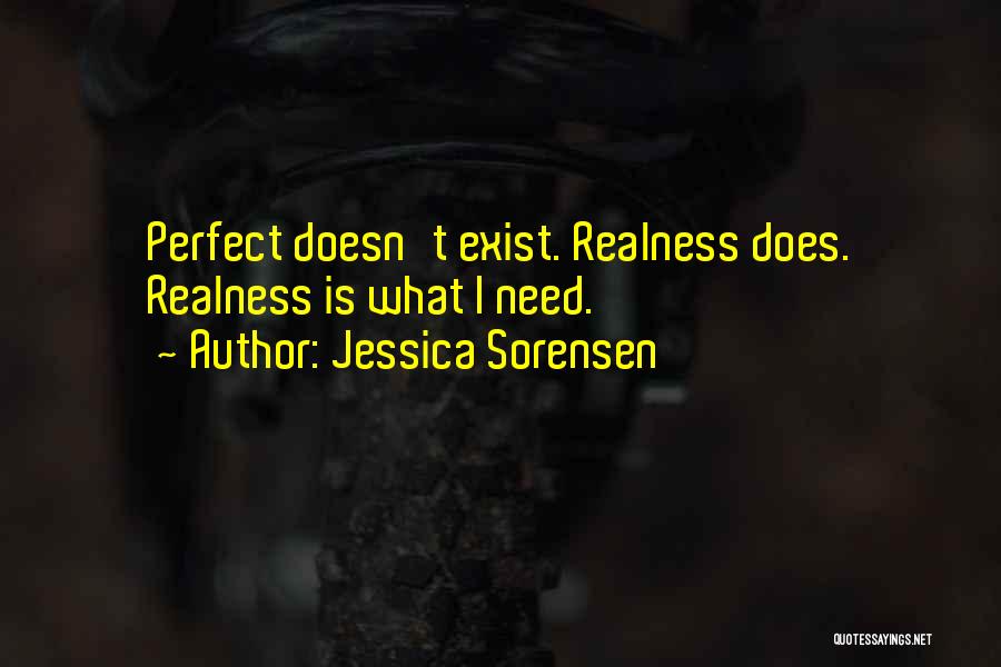 Jessica Sorensen Quotes: Perfect Doesn't Exist. Realness Does. Realness Is What I Need.