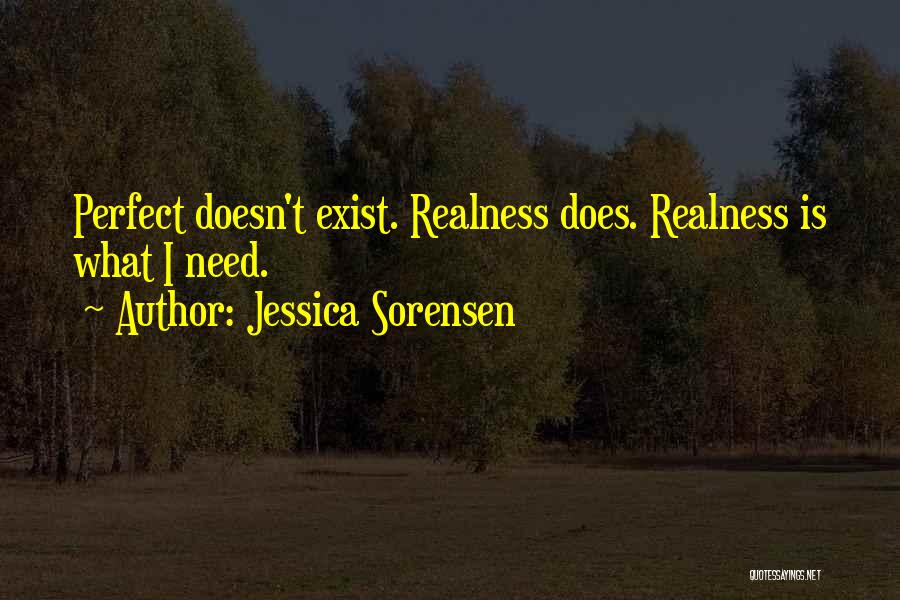 Jessica Sorensen Quotes: Perfect Doesn't Exist. Realness Does. Realness Is What I Need.