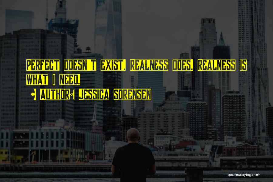 Jessica Sorensen Quotes: Perfect Doesn't Exist. Realness Does. Realness Is What I Need.