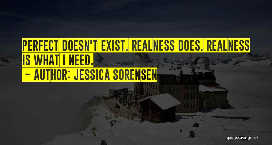 Jessica Sorensen Quotes: Perfect Doesn't Exist. Realness Does. Realness Is What I Need.