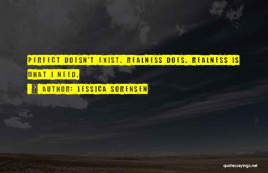 Jessica Sorensen Quotes: Perfect Doesn't Exist. Realness Does. Realness Is What I Need.