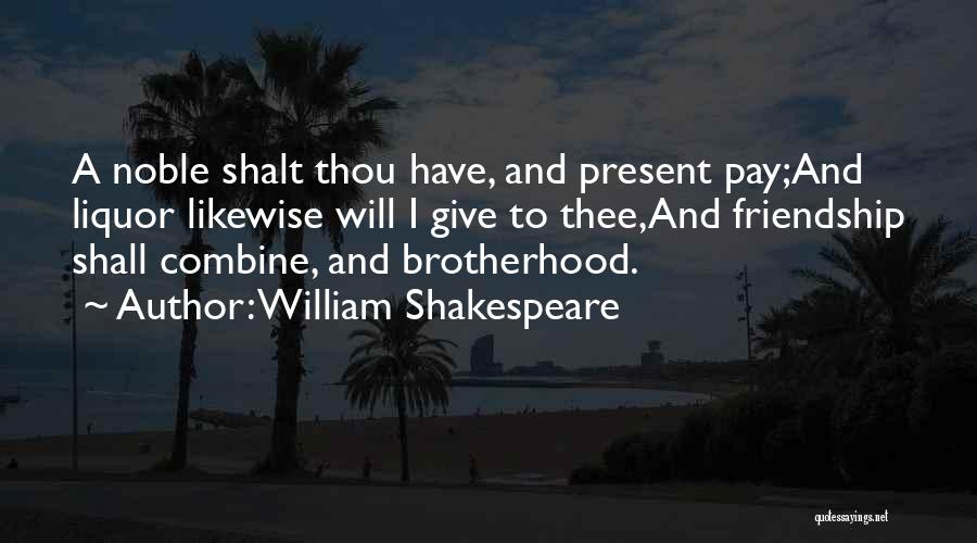 William Shakespeare Quotes: A Noble Shalt Thou Have, And Present Pay;and Liquor Likewise Will I Give To Thee,and Friendship Shall Combine, And Brotherhood.