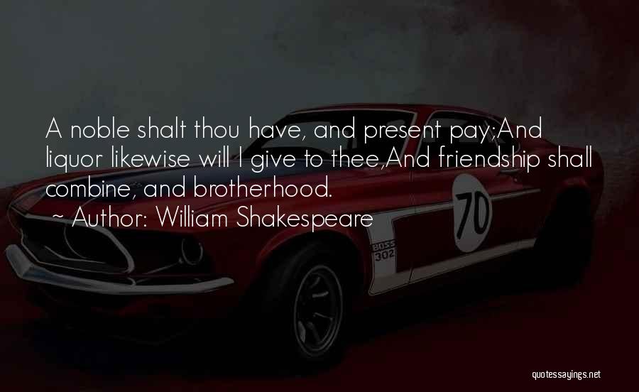 William Shakespeare Quotes: A Noble Shalt Thou Have, And Present Pay;and Liquor Likewise Will I Give To Thee,and Friendship Shall Combine, And Brotherhood.