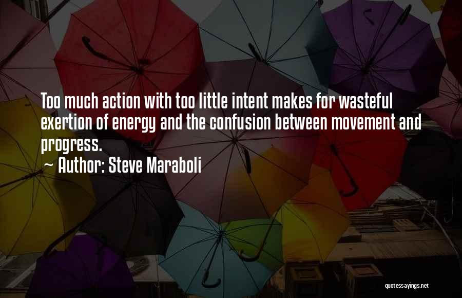 Steve Maraboli Quotes: Too Much Action With Too Little Intent Makes For Wasteful Exertion Of Energy And The Confusion Between Movement And Progress.