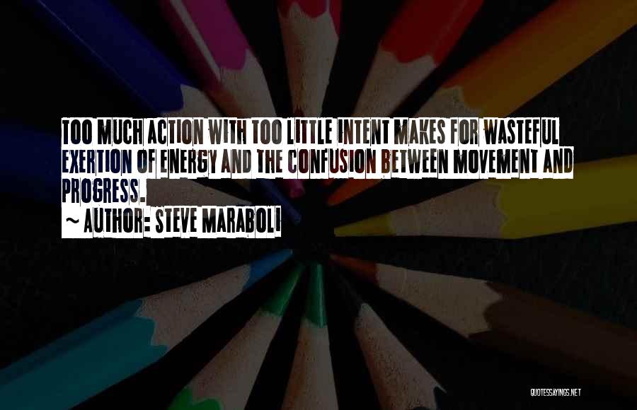 Steve Maraboli Quotes: Too Much Action With Too Little Intent Makes For Wasteful Exertion Of Energy And The Confusion Between Movement And Progress.