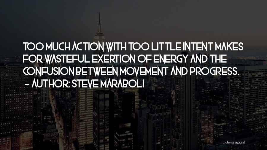 Steve Maraboli Quotes: Too Much Action With Too Little Intent Makes For Wasteful Exertion Of Energy And The Confusion Between Movement And Progress.