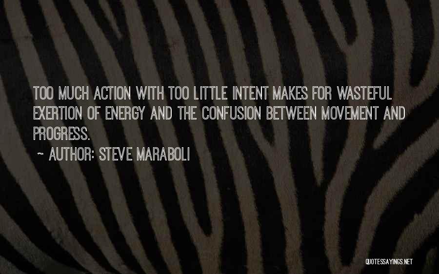 Steve Maraboli Quotes: Too Much Action With Too Little Intent Makes For Wasteful Exertion Of Energy And The Confusion Between Movement And Progress.