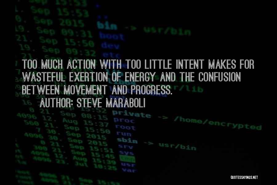 Steve Maraboli Quotes: Too Much Action With Too Little Intent Makes For Wasteful Exertion Of Energy And The Confusion Between Movement And Progress.