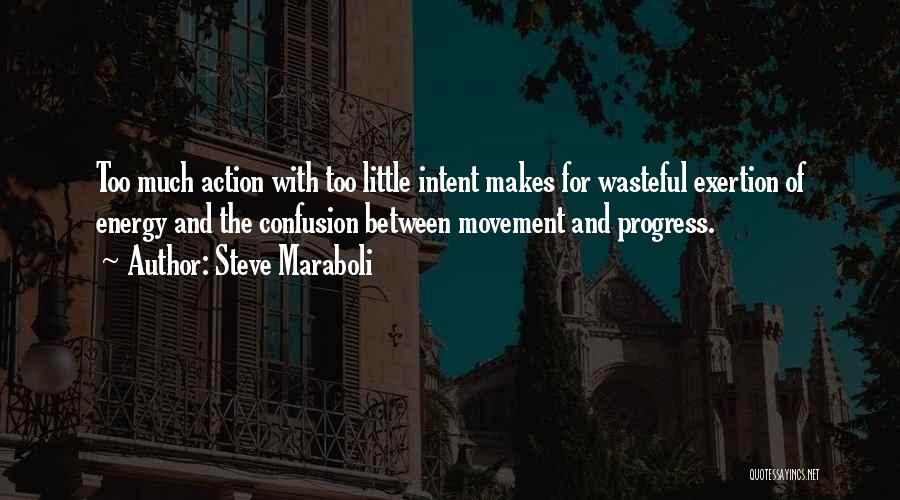 Steve Maraboli Quotes: Too Much Action With Too Little Intent Makes For Wasteful Exertion Of Energy And The Confusion Between Movement And Progress.