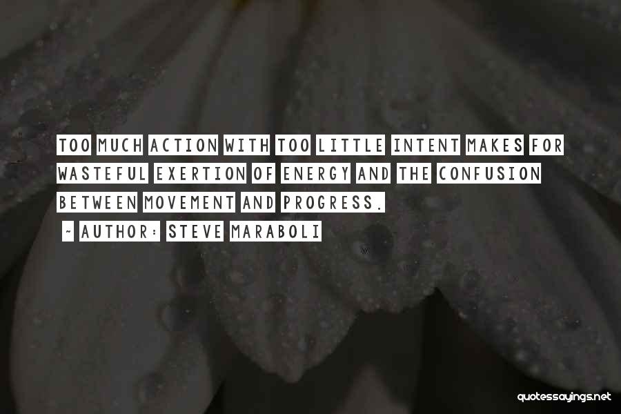 Steve Maraboli Quotes: Too Much Action With Too Little Intent Makes For Wasteful Exertion Of Energy And The Confusion Between Movement And Progress.