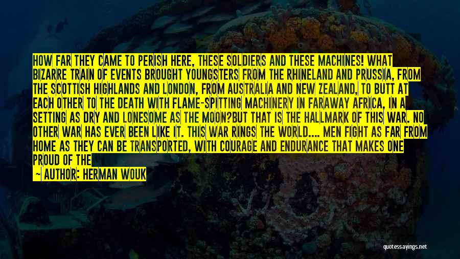 Herman Wouk Quotes: How Far They Came To Perish Here, These Soldiers And These Machines! What Bizarre Train Of Events Brought Youngsters From