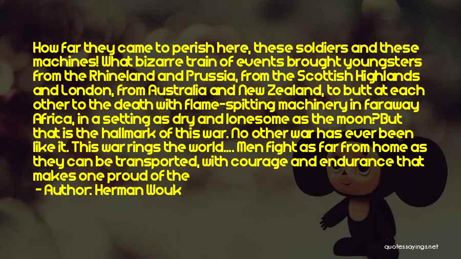 Herman Wouk Quotes: How Far They Came To Perish Here, These Soldiers And These Machines! What Bizarre Train Of Events Brought Youngsters From