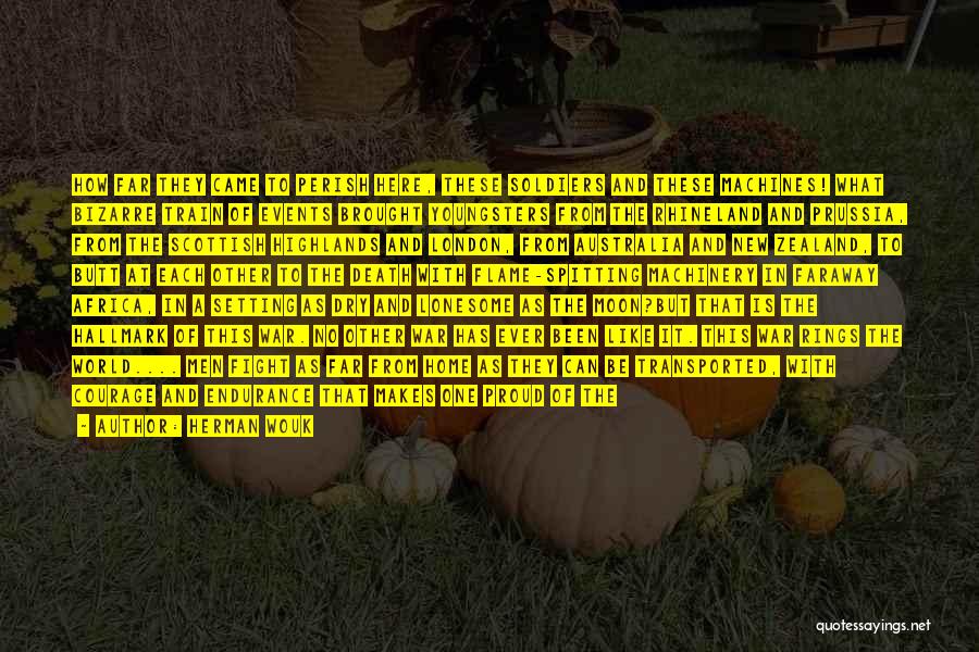 Herman Wouk Quotes: How Far They Came To Perish Here, These Soldiers And These Machines! What Bizarre Train Of Events Brought Youngsters From